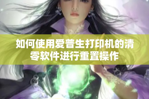 如何使用爱普生打印机的清零软件进行重置操作