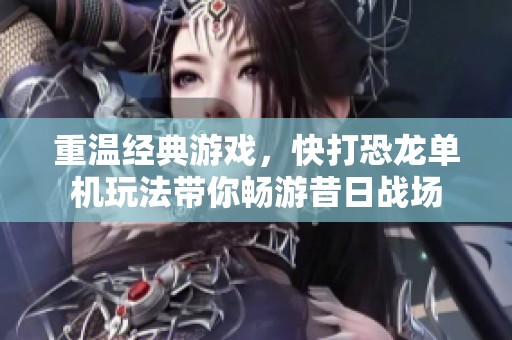 重温经典游戏，快打恐龙单机玩法带你畅游昔日战场