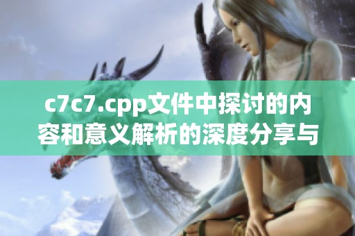 c7c7.cpp文件中探讨的内容和意义解析的深度分享与探索