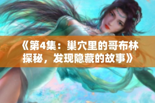 《第4集：巢穴里的哥布林探秘，发现隐藏的故事》