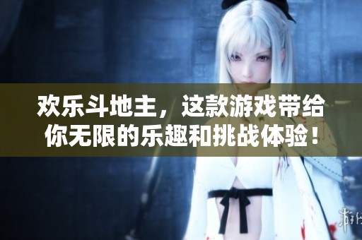 欢乐***，这款游戏带给你无限的乐趣和挑战体验！
