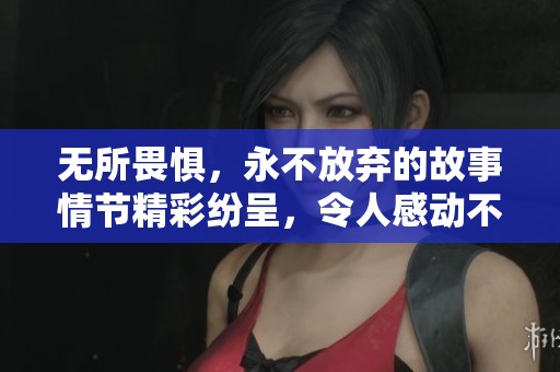 无所畏惧，永不放弃的故事情节精彩纷呈，令人感动不已