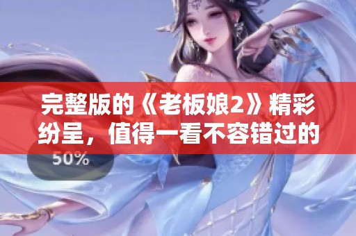 完整版的《老板娘2》精彩纷呈，值得一看不容错过的好剧