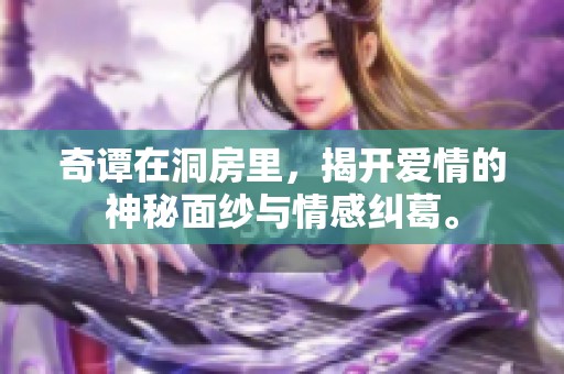 奇谭在洞房里，揭开爱情的神秘面纱与情感纠葛。