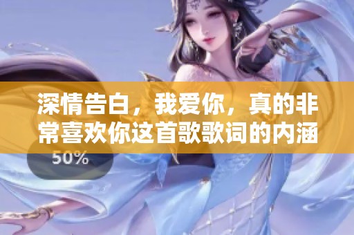 深情告白，我爱你，真的非常喜欢你这首歌歌词的内涵