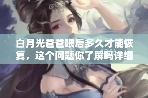 白月光爸爸喂后多久才能恢复，这个问题你了解吗详细分析一下