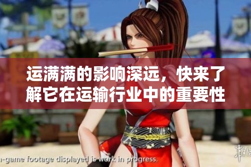 运满满的影响深远，快来了解它在运输行业中的重要性