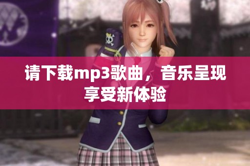 请下载mp3歌曲，音乐呈现享受新体验
