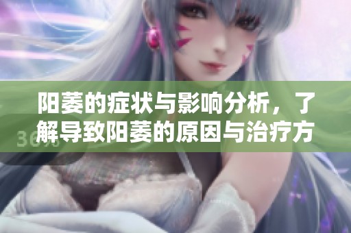 阳萎的症状与影响分析，了解导致阳萎的原因与治疗方法