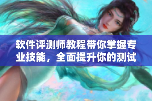 软件评测师教程带你掌握专业技能，全面提升你的测试能力与水平