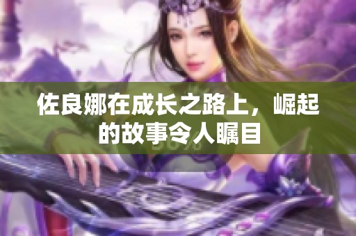佐良娜在成长之路上，崛起的故事令人瞩目
