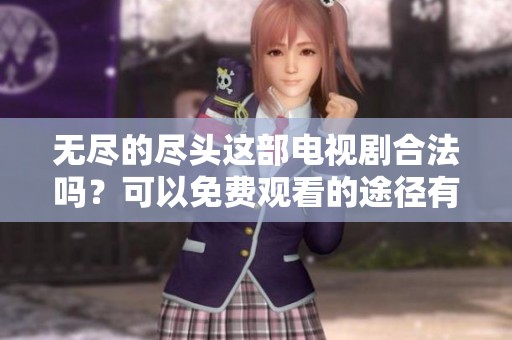 无尽的尽头这部电视剧合法吗？可以免费观看的途径有哪些呢？