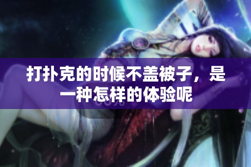 打扑克的时候不盖被子，是一种怎样的体验呢