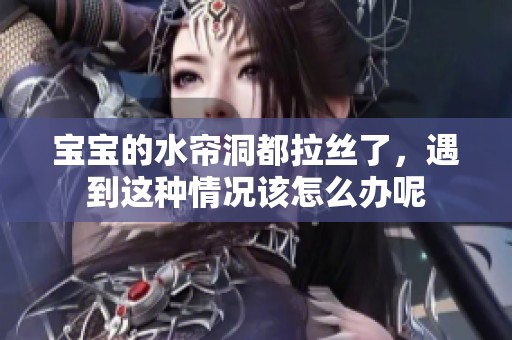宝宝的水帘洞都拉丝了，遇到这种情况该怎么办呢