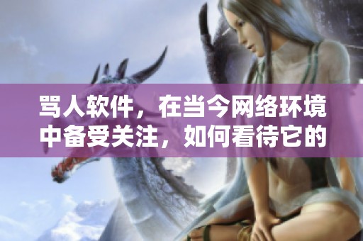 骂人软件，在当今网络环境中备受关注，如何看待它的影响？
