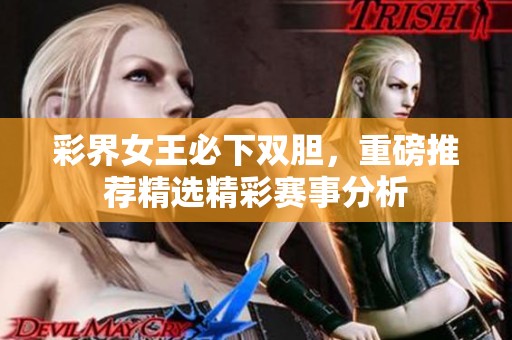 彩界女王必下双胆，重磅推荐精选精彩赛事分析