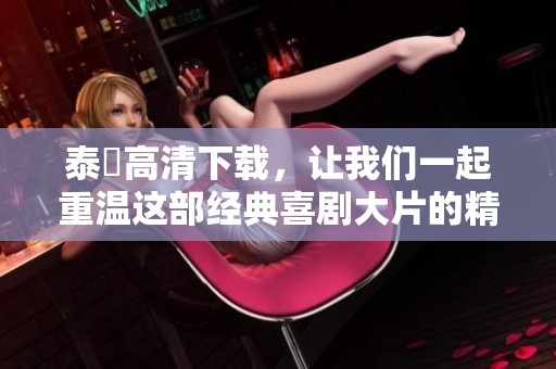 泰囧高清下载，让我们一起重温这部经典喜剧大片的精彩瞬间