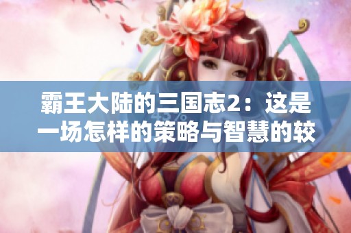霸王大陆的三国志2：这是一场怎样的策略与智慧的较量？