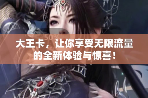 大王卡，让你享受无限流量的全新体验与惊喜！