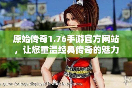 原始传奇1.76手游官方网站，让您重温经典传奇的魅力与激情