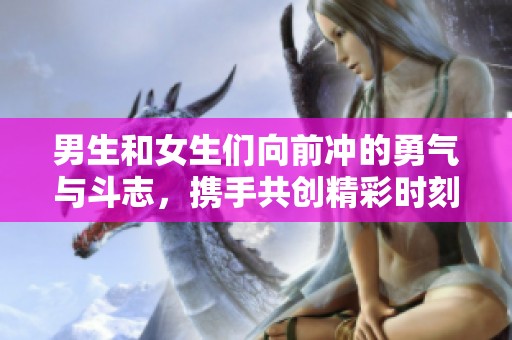 男生和女生们向前冲的勇气与斗志，携手共创精彩时刻！