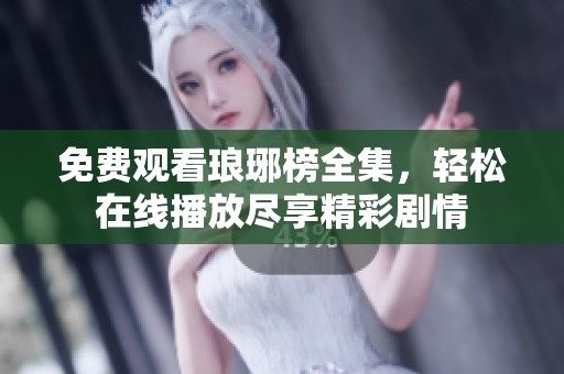 免费观看琅琊榜全集，轻松在线播放尽享精彩剧情