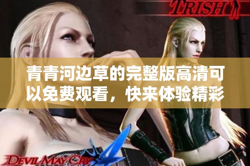 青青河边草的完整版高清可以免费观看，快来体验精彩内容吧