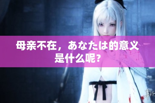 母亲不在，あなたは的意义是什么呢？