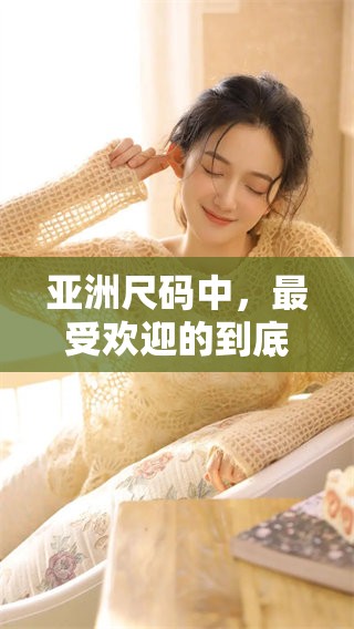 亚洲尺码中，最受欢迎的到底是哪些呢？让我们一起来探讨一下吧！