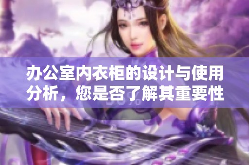办公室内衣柜的设计与使用分析，您是否了解其重要性呢？