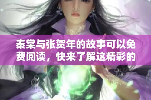秦棠与张贺年的故事可以免费阅读，快来了解这精彩的情节吧