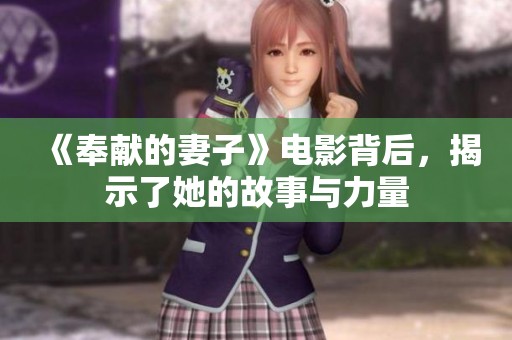 《奉献的妻子》电影背后，揭示了她的故事与力量