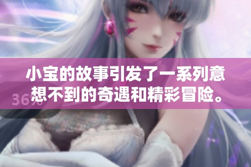 小宝的故事引发了一系列意想不到的奇遇和精彩冒险。