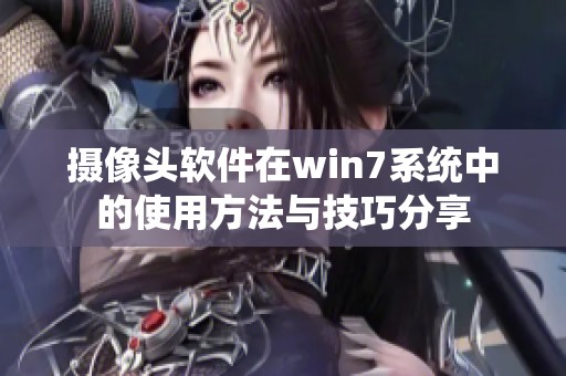 摄像头软件在win7系统中的使用方法与技巧分享