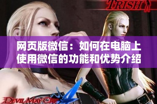 网页版微信：如何在电脑上使用微信的功能和优势介绍
