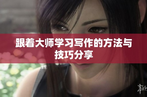 跟着大师学习写作的方法与技巧分享