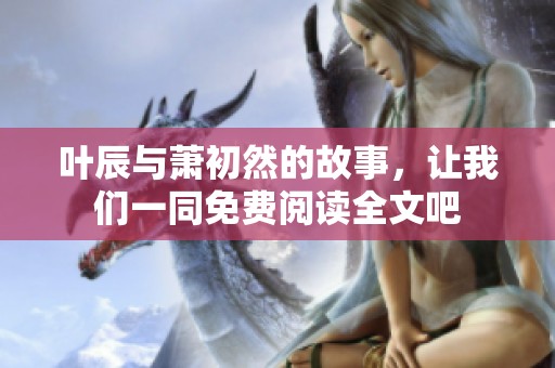 叶辰与萧初然的故事，让我们一同免费阅读全文吧