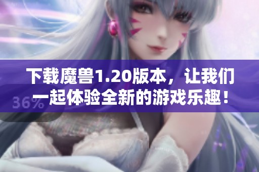 下载魔兽1.20版本，让我们一起体验全新的游戏乐趣！
