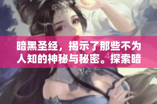 暗黑圣经，揭示了那些不为人知的神秘与秘密。探索暗黑圣经的深层含义和隐藏教义。