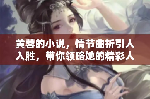 黄蓉的小说，情节曲折引人入胜，带你领略她的精彩人生故事
