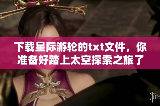 下载星际游轮的txt文件，你准备好踏上太空探索之旅了吗