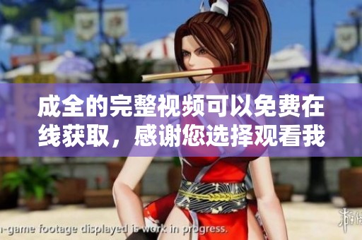 成全的完整视频可以免费在线获取，感谢您选择观看我们提供的精彩内容。
