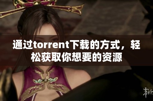 通过torrent下载的方式，轻松获取你想要的资源