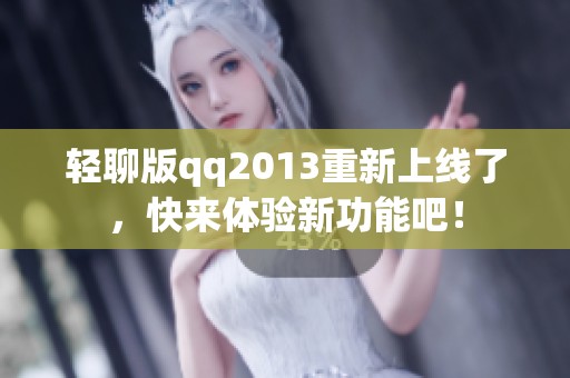 轻聊版qq2013重新上线了，快来体验新功能吧！
