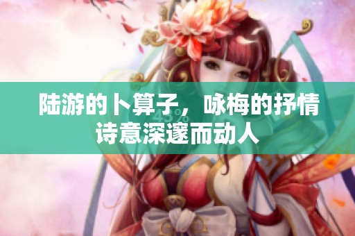 陆游的卜算子，咏梅的抒情诗意深邃而动人