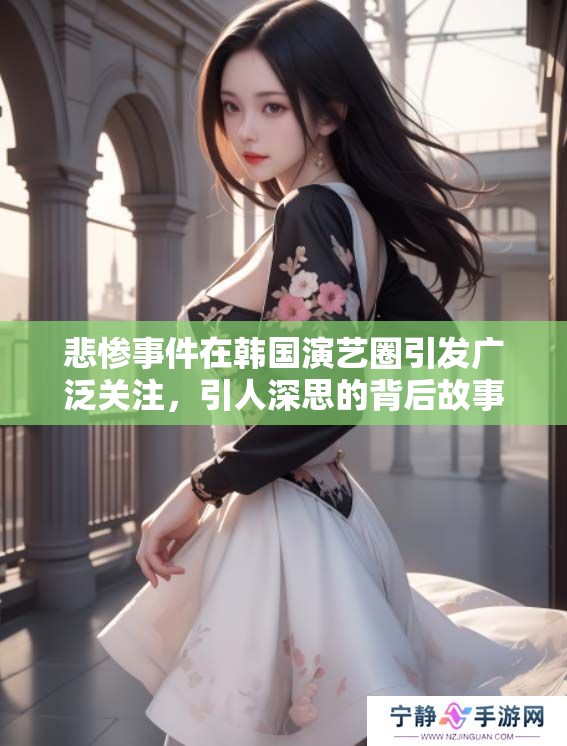 悲惨事件在韩国演艺圈引发广泛关注，引人深思的背后故事