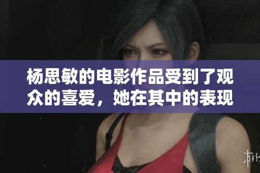 杨思敏的电影作品受到了观众的喜爱，她在其中的表现令人难忘。