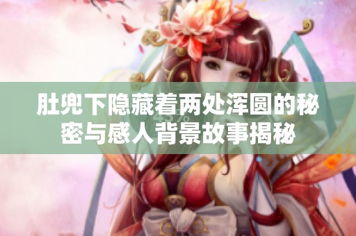 肚兜下隐藏着两处浑圆的秘密与感人背景故事揭秘