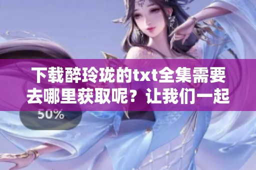 下载醉玲珑的txt全集需要去哪里获取呢？让我们一起寻找吧！