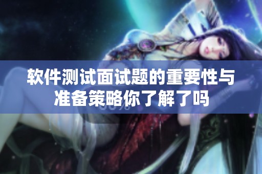 软件测试面试题的重要性与准备策略你了解了吗